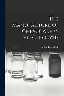 The Manufacture of Chemicals by Electrolysis by Hale, Arthur James