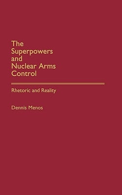 The Superpowers and Nuclear Arms Control: Rhetoric and Reality by Menos, Dennis