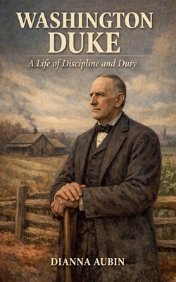 Washington Duke A Life of Discipline and Duty by Aubin, Dianna
