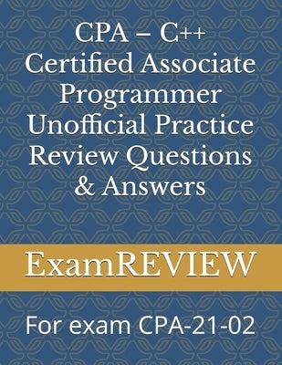 CPA - C++ Certified Associate Programmer Unofficial Practice Review Questions & Answers: For exam CPA-21-02 by Yu, Mike