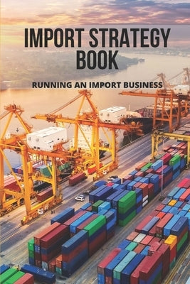 Import Strategy Book: Running An Import Business: Professional Import And Export Tips by Schoenig, Martina
