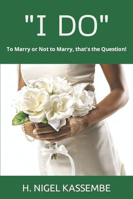 I Do: To Marry or Not to Marry, that's the Question! by Kassembe, H. Nigel