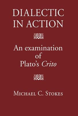 Dialectic in Action: An Examination of Plato's Crito by Stokes, Michael C.