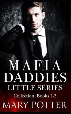 Mafia Daddies Little Series Collection: Books 1-3: An Age Play Daddy Dom Mafia Romance by Potter, Mary