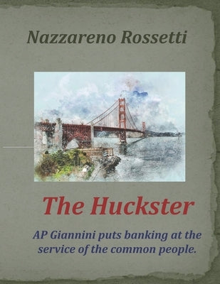 The Huckster: AP Giannini puts banking at the service of the common people. by Rossetti, Nazzareno