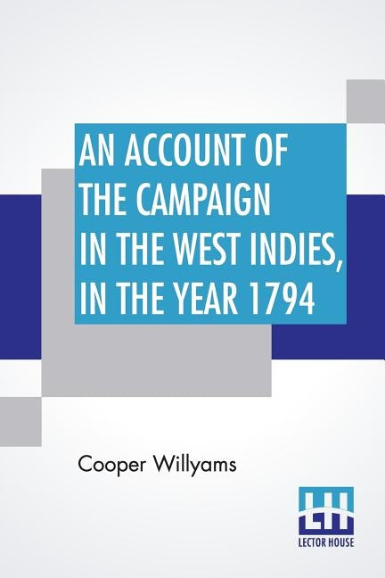 An Account Of The Campaign In The West Indies, In The Year 1794: Under The Command Of Their Excellencies Lieutenant General Sir Charles Grey, K. B. An by Willyams, Cooper