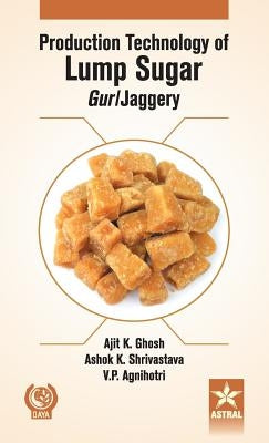 Production Technology of Lumps Sugar Gur by Ghosh, A. K. &. Shrivastava Ashok K. &.