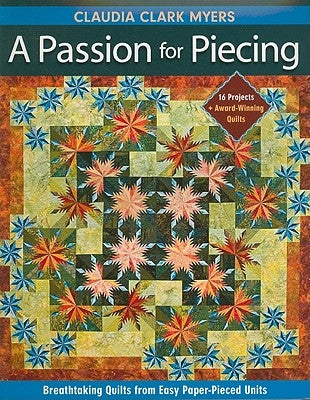 Passion for Piecing-Print-on-Demand-Edition: Breathtaking Quilts from Easy Paper-Pieced Units; 16 Projects + Award-Winning Quilts [With Pattern(s)] [W by Myers, Claudia Clark