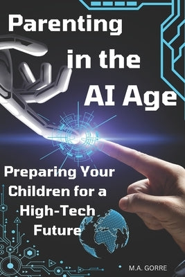 Parenting in the AI Age: Preparing Your Children for a High-Tech Future by Gorre, Michael