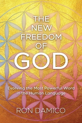The New Freedom of God: Evolving the Most Powerful Word in the Human Language by Damico, Ron
