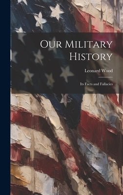 Our Military History: Its Facts and Fallacies by Wood, Leonard