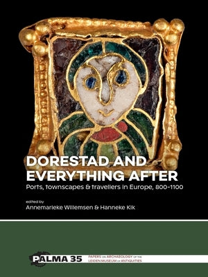 Dorestad and Everything After: Ports, Townscapes & Travellers in Europe, 800-1100 by Willemsen, Annemarieke