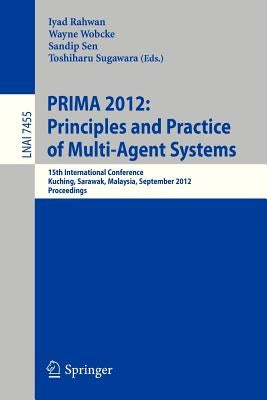 Principles and Practice of Multi-Agent Systems: 15th International Conference, Prima 2012, Kuching, Sarawak, Malaysia, September 3-7, 2012, Proceeding by Rahwan, Iyad