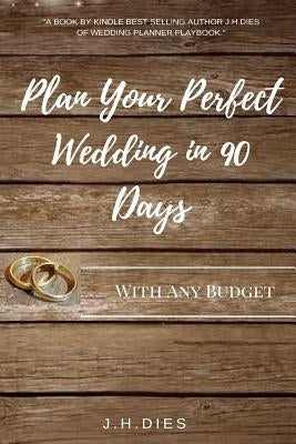 Plan Your Perfect Wedding in 90 Days: With Any Budget by Dies, J. H.