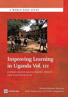 Improving Learning in Uganda: School-Based Management -- Policy and Functionality Volume 3 by Najjumba, Innocent Mulindwa