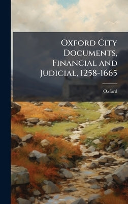 Oxford City Documents, Financial and Judicial, 1258-1665 by Oxford