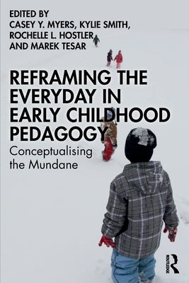 Reframing the Everyday in Early Childhood Pedagogy: Conceptualising the Mundane by Myers, Casey Y.