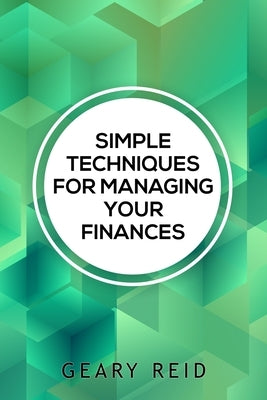 Simple Techniques for Managing your Finances: Financial success doesn't require a large income. In Simple Techniques for Managing Your Finances find o by Reid, Geary