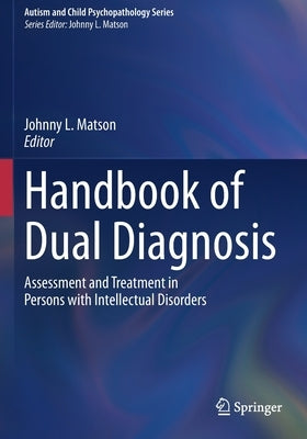 Handbook of Dual Diagnosis: Assessment and Treatment in Persons with Intellectual Disorders by Matson, Johnny L.
