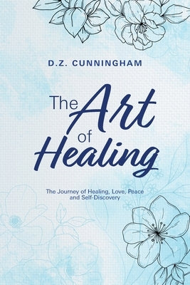The Art of Healing: The Journey of Healing, Love, Peace and Self-Discovery by Cunningham, D. Z.