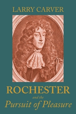 Rochester and the Pursuit of Pleasure by Carver, Larry D.