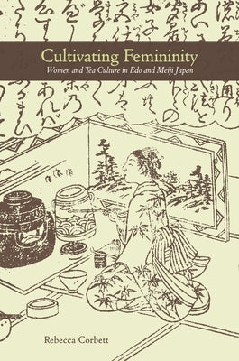 Cultivating Femininity: Women and Tea Culture in EDO and Meiji Japan by Corbett, Rebecca