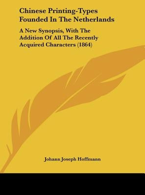 Chinese Printing-Types Founded in the Netherlands: A New Synopsis, with the Addition of All the Recently Acquired Characters (1864) by Hoffmann, Johann Joseph