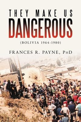 They Make Us Dangerous: (Bolivia 1964-1980) by Payne, Frances R.
