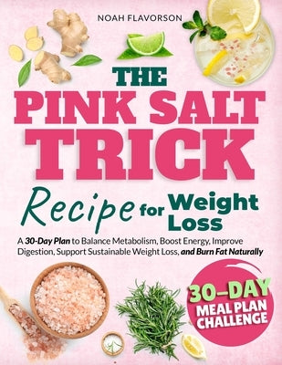 The Pink Salt Trick Recipe For Weight Loss: A 30-Day Plan to Balance Metabolism, Boost Energy, Improve Digestion, Support Sustainable Weight Loss, and by Flavorson, Noah