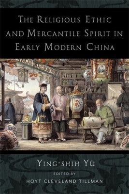 The Religious Ethic and Mercantile Spirit in Early Modern China by Yü, Ying-Shih
