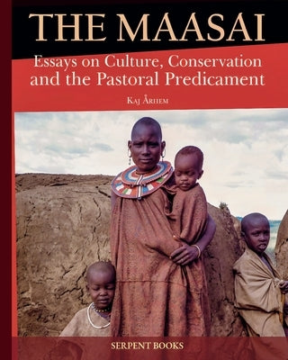 The Maasai - Essays on Culture, Conservation, and the Pastoral Predicament by Arhem, Kaj