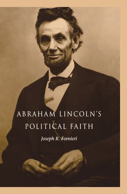 Abraham Lincoln's Political Faith by Fornieri, Joseph