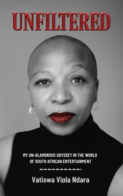 Unfiltered: My Unglamorous Odyssey in the World of South African Entertainment by Ndara, Vatiswa V.