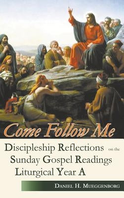 Come Follow Me: Discipleship Reflections on the Sunday Gospel Readings for Liturgical Year A by Mueggenborg, Daniel H.