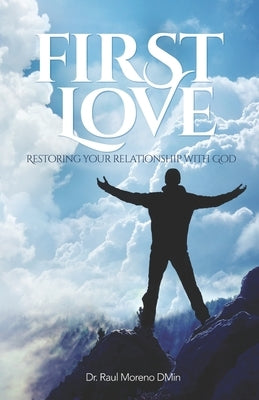 First Love: Restoring Your Relationship With God by Moreno Dmin, Raul F.