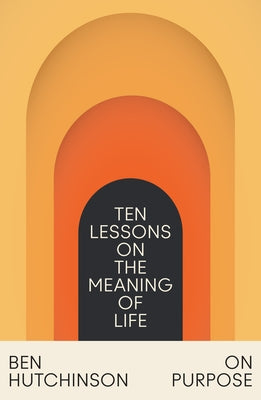 On Purpose: Ten Lessons on the Meaning of Life by Hutchinson, Ben