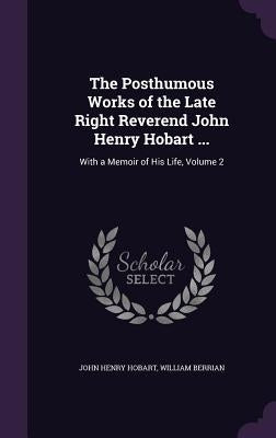 The Posthumous Works of the Late Right Reverend John Henry Hobart ...: With a Memoir of His Life, Volume 2 by Hobart, John Henry