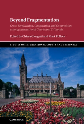 Beyond Fragmentation: Cross-Fertilization, Cooperation and Competition Among International Courts and Tribunals by Giorgetti, Chiara