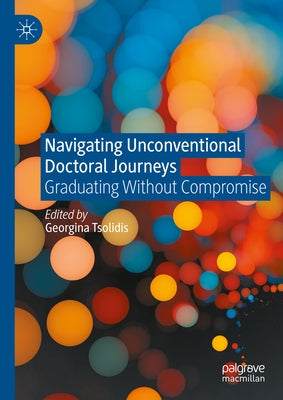 Navigating Unconventional Doctoral Journeys: Graduating Without Compromise by Tsolidis, Georgina