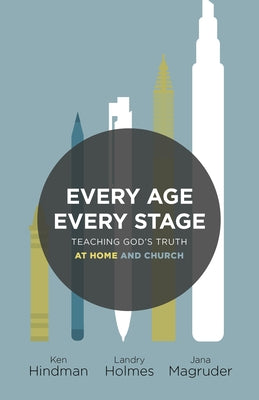 Every Age, Every Stage: Teaching God's Truth at Home and Church by Hindman, Ken