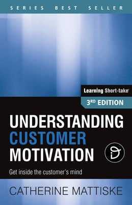 Understanding Customer Motivation: Get inside the customer's mind by Mattiske, Catherine