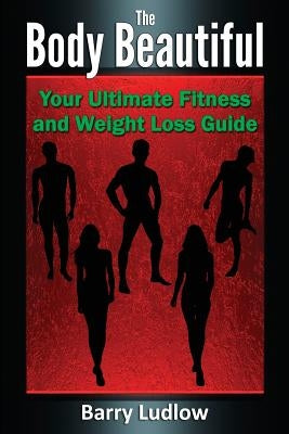 The Body Beautiful: Your Ultimate Fitness and Weight Loss Guide by Ludlow, Barry