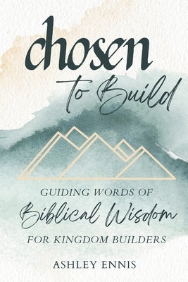 Chosen to Build: Guiding Words of Biblical Knowledge for Kingdom Builders by Ennis, Ashley