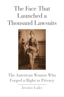 The Face That Launched a Thousand Lawsuits: The American Women Who Forged a Right to Privacy by Lake, Jessica