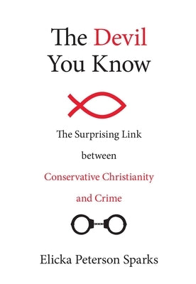 The Devil You Know: The Surprising Link between Conservative Christianity and Crime by Sparks, Elicka Peterson