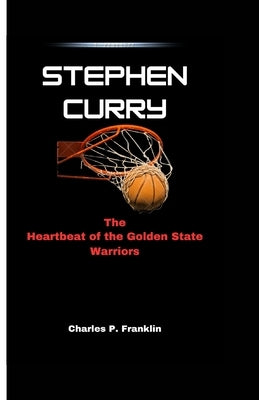 Stephen Curry: The Heartbeat of the Golden State Warriors by P. Franklin, Charles
