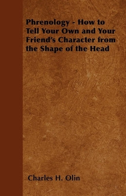 Phrenology - How to Tell Your Own and Your Friend's Character from the Shape of the Head by Olin, Charles H.