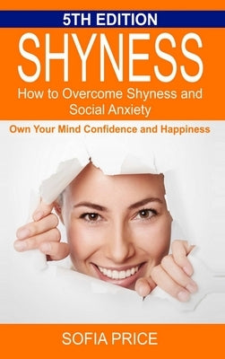 Shyness: How To Overcome Shyness and Social Anxiety: Own Your Mind, Confidence and Happiness by Price, Sofia