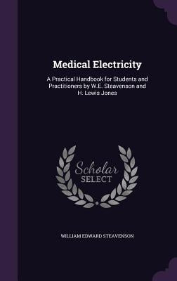 Medical Electricity: A Practical Handbook for Students and Practitioners by W.E. Steavenson and H. Lewis Jones by Steavenson, William Edward