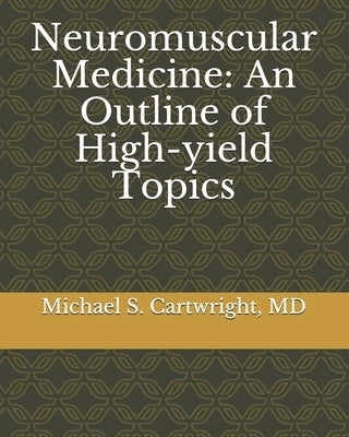 Neuromuscular Medicine: An Outline of High-yield Topics by Cartwright, Michael S.